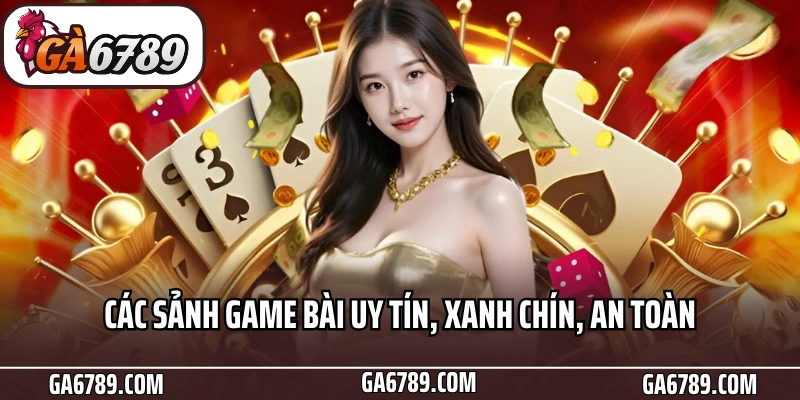 Các sảnh game bài uy tín, xanh chín, an toàn